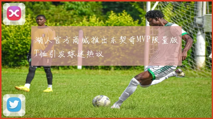 湖人官方商城推出东契奇MVP限量版T恤引发球迷热议