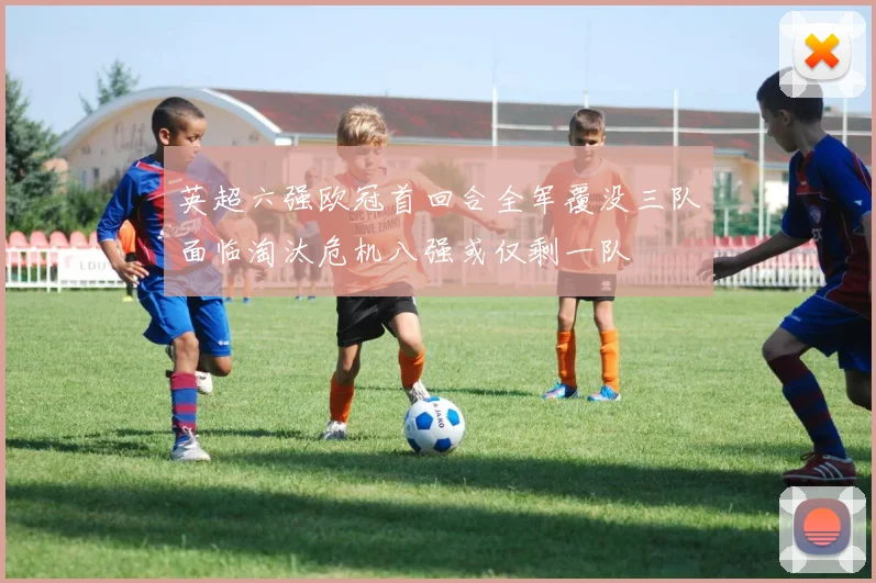 英超六强欧冠首回合全军覆没三队面临淘汰危机八强或仅剩一队