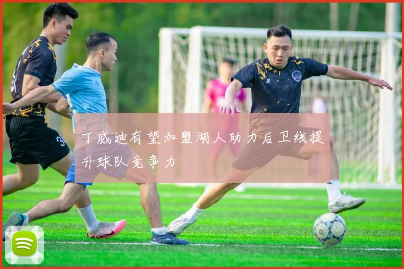 丁威迪有望加盟湖人助力后卫线提升球队竞争力